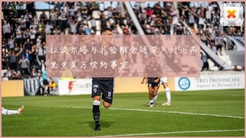 拉波尔塔与扎哈维会晤深入讨论弗里克莱万续约事宜