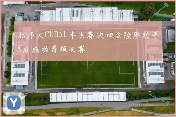 北师大CUBAL半决赛次回合险胜对手8分成功晋级决赛