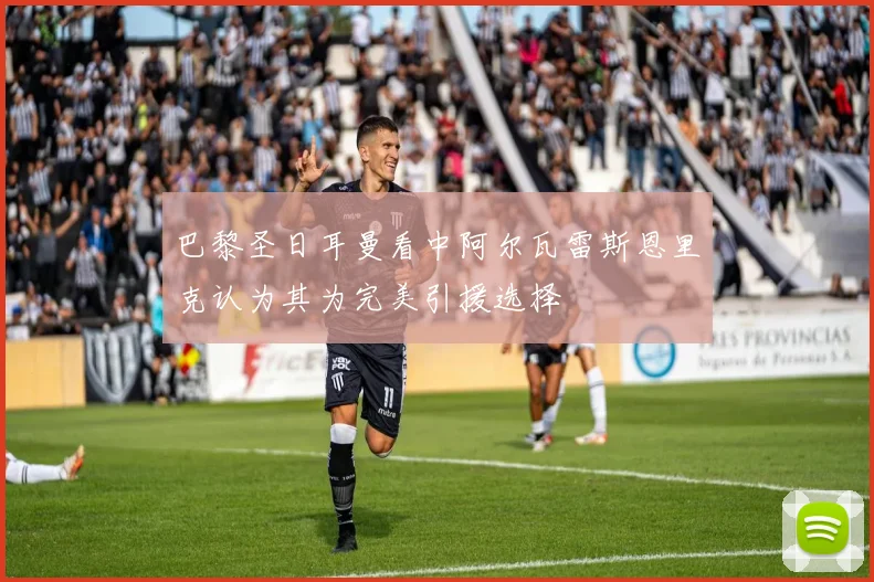 巴黎圣日耳曼看中阿尔瓦雷斯恩里克认为其为完美引援选择
