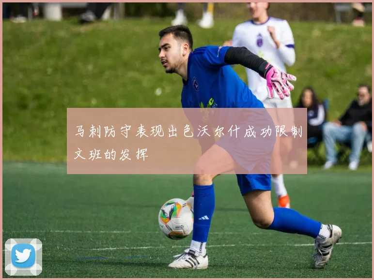 马刺防守表现出色沃尔什成功限制文班的发挥