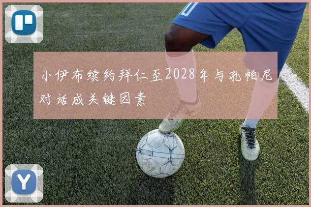 小伊布续约拜仁至2028年与孔帕尼对话成关键因素