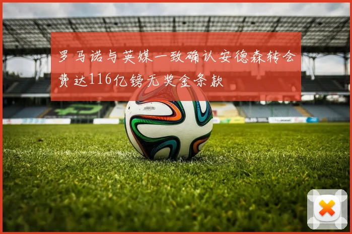 罗马诺与英媒一致确认安德森转会费达116亿镑无奖金条款