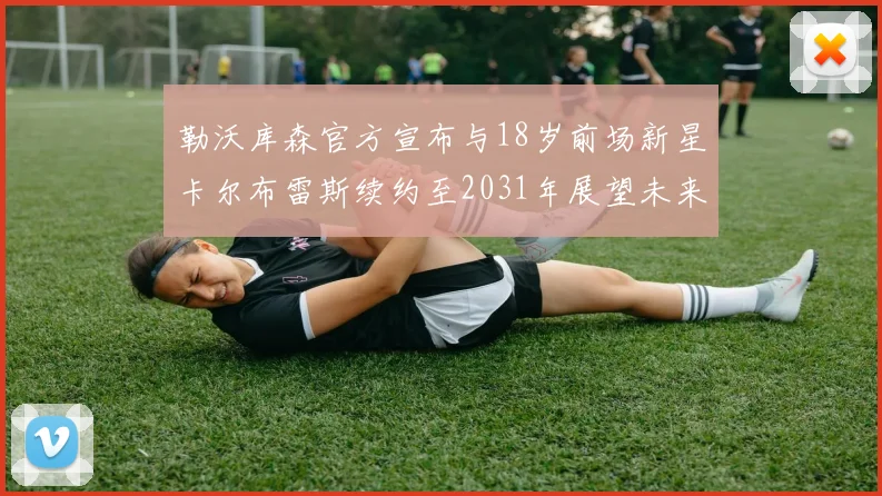 勒沃库森官方宣布与18岁前场新星卡尔布雷斯续约至2031年展望未来
