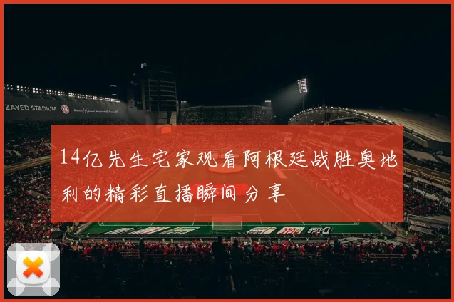 14亿先生宅家观看阿根廷战胜奥地利的精彩直播瞬间分享