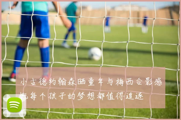 小古德约翰森晒童年与梅西合影感慨每个孩子的梦想都值得追逐