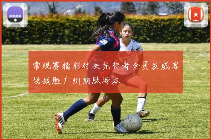常规赛精彩对决先行者全员发威客场战胜广州朗肽海本