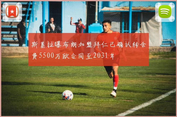 斯基拉曝布朗加盟拜仁已确认转会费5500万欧合同至2031年